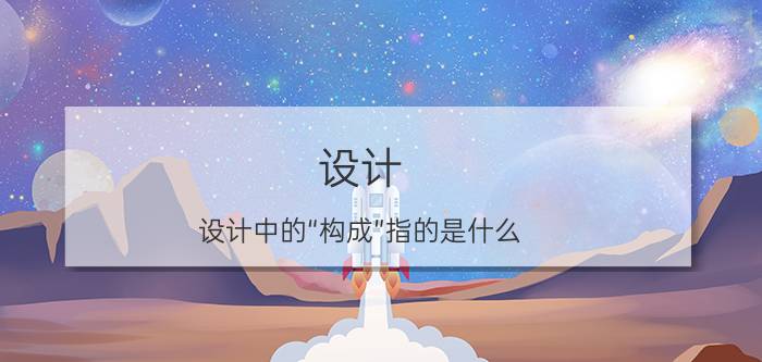 设计 设计中的“构成”指的是什么？如何理解和掌握？